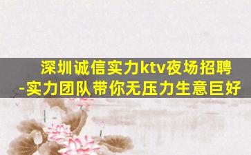 深圳诚信实力ktv夜场招聘-实力团队带你无压力生意巨好